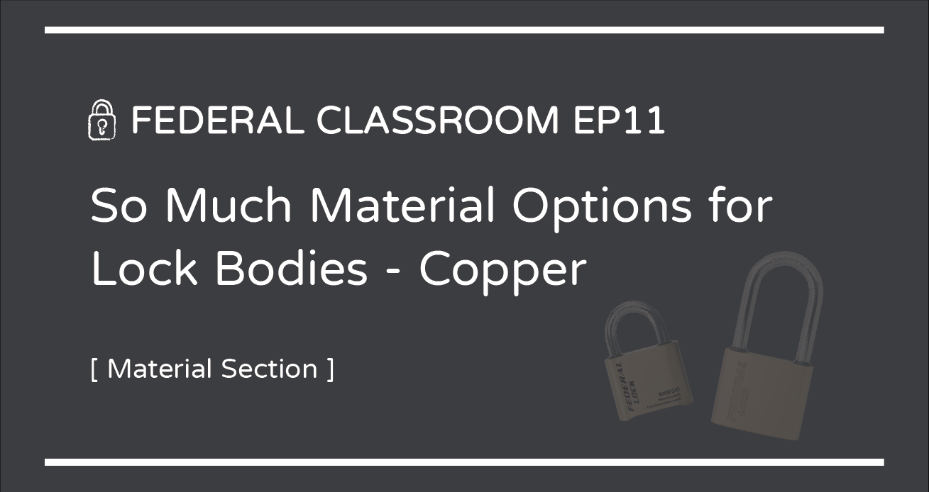 FEDERAL CLASSROOM EP11- So Much Material Options for Lock Bodies - Copper