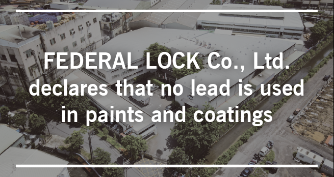 FEDERAL LOCK Co., Ltd. declares that no lead is used in paints and coatings